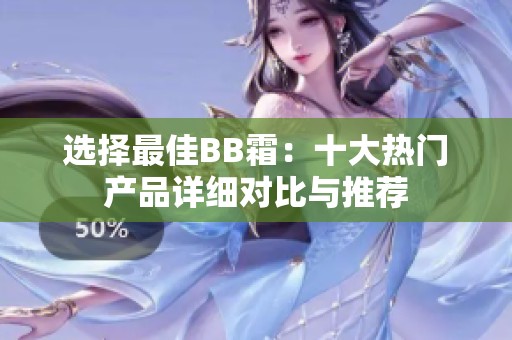 选择最佳BB霜：十大热门产品详细对比与推荐