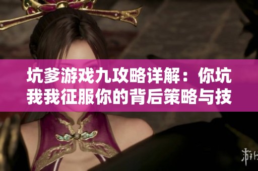 坑爹游戏九攻略详解：你坑我我征服你的背后策略与技巧分享