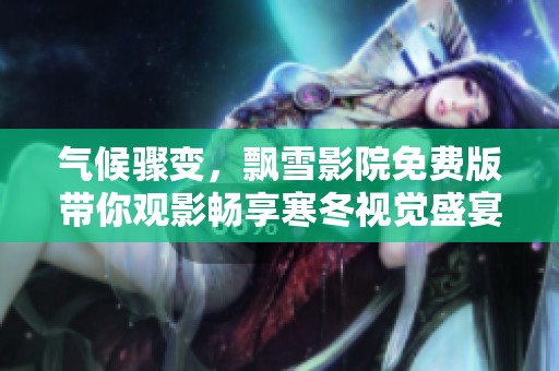 气候骤变，飘雪影院免费版带你观影畅享寒冬视觉盛宴