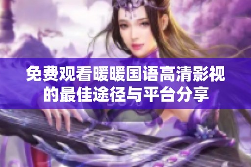 免费观看暖暖国语高清影视的最佳途径与平台分享
