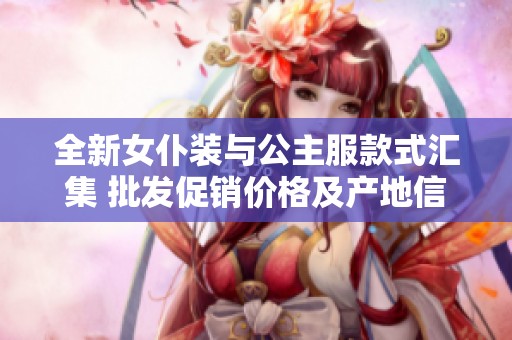 全新女仆装与公主服款式汇集 批发促销价格及产地信息一应俱全