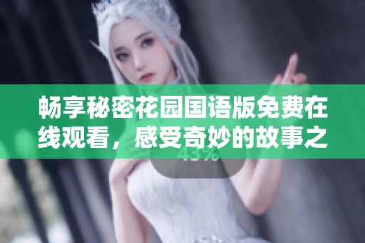 畅享秘密花园国语版免费在线观看，感受奇妙的故事之旅