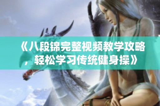 《八段锦完整视频教学攻略，轻松学习传统健身操》