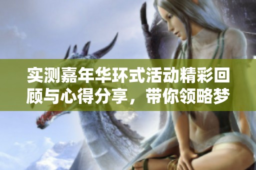 实测嘉年华环式活动精彩回顾与心得分享，带你领略梦幻西游的魅力与乐趣
