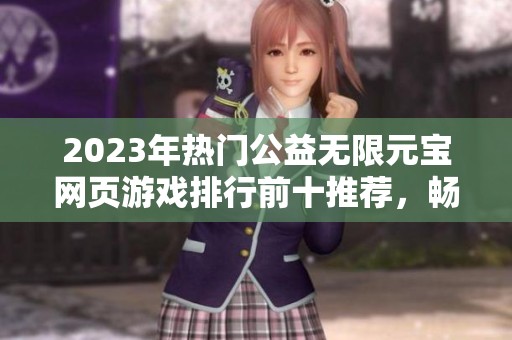 2023年热门公益无限元宝网页游戏排行前十推荐，畅享无穷乐趣和精彩体验