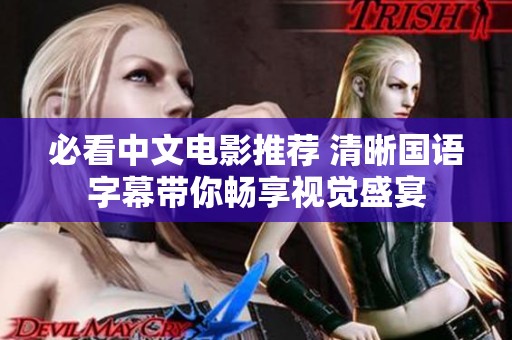必看中文电影推荐 清晰国语字幕带你畅享视觉盛宴