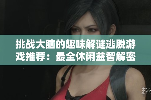 挑战大脑的趣味解谜逃脱游戏推荐：最全休闲益智解密逃脱游戏合集