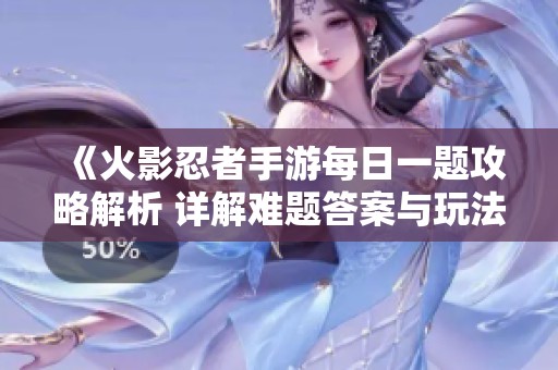 《火影忍者手游每日一题攻略解析 详解难题答案与玩法技巧》