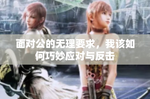 面对公的无理要求，我该如何巧妙应对与反击