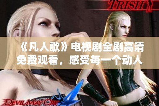 《凡人歌》电视剧全剧高清免费观看，感受每一个动人瞬间