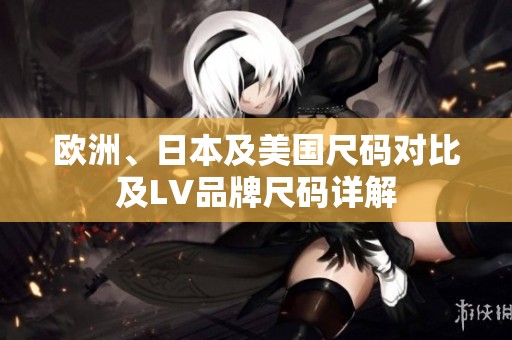 欧洲、日本及美国尺码对比及LV品牌尺码详解