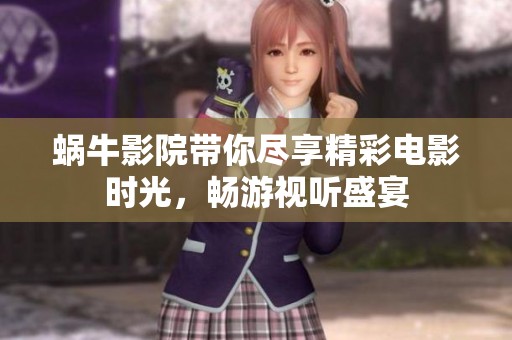 蜗牛影院带你尽享精彩电影时光，畅游视听盛宴