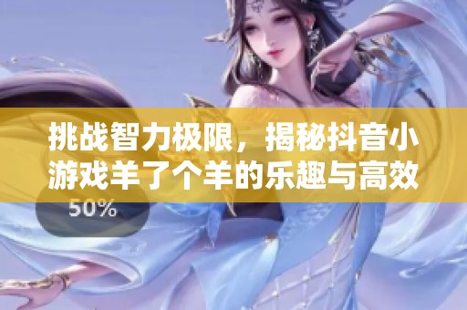 挑战智力极限，揭秘抖音小游戏羊了个羊的乐趣与高效通关技巧解析