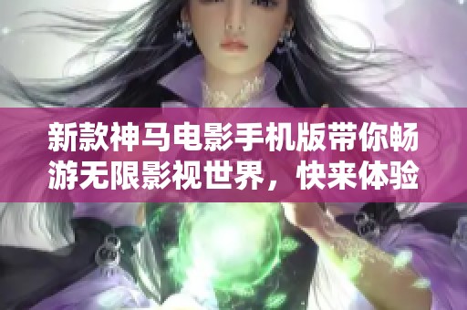 新款神马电影手机版带你畅游无限影视世界，快来体验吧