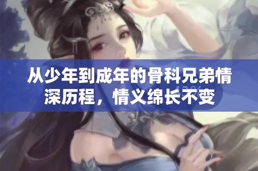 从少年到成年的骨科兄弟情深历程，情义绵长不变
