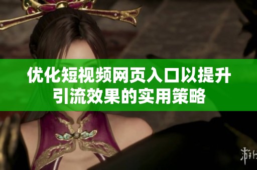 优化短视频网页入口以提升引流效果的实用策略