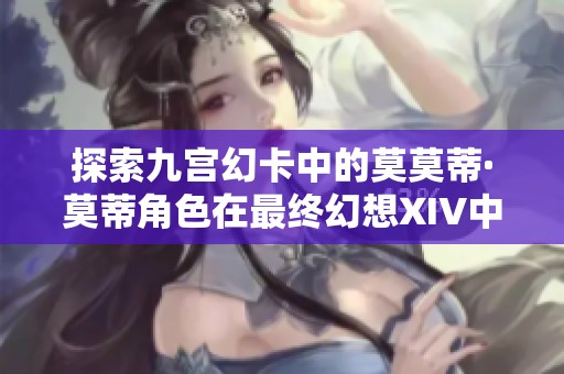 探索九宫幻卡中的莫莫蒂·莫蒂角色在最终幻想XIV中的精彩表现与背景解析