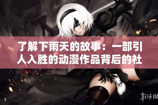 了解下雨天的故事：一部引人入胜的动漫作品背后的社会意义与图片解析