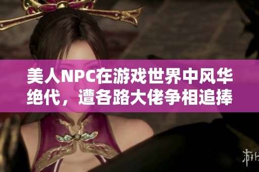 美人NPC在游戏世界中风华绝代，遭各路大佬争相追捧