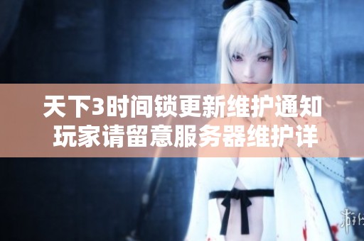 天下3时间锁更新维护通知 玩家请留意服务器维护详情与时间安排