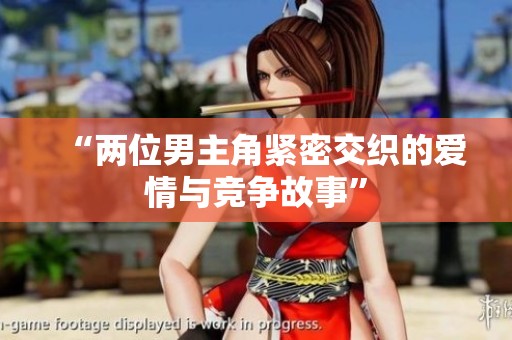 “两位男主角紧密交织的爱情与竞争故事”
