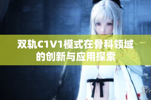 双轨C1V1模式在骨科领域的创新与应用探索