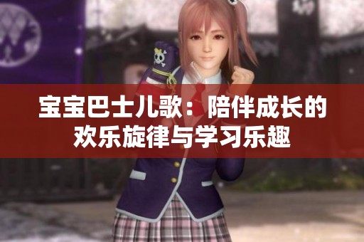 宝宝巴士儿歌：陪伴成长的欢乐旋律与学习乐趣