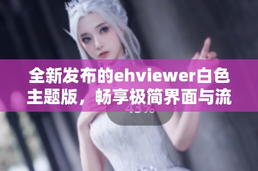 全新发布的ehviewer白色主题版，畅享极简界面与流畅体验