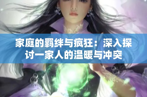 家庭的羁绊与疯狂：深入探讨一家人的温暖与冲突