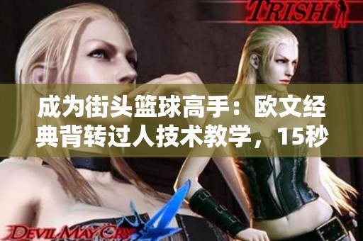 成为街头篮球高手：欧文经典背转过人技术教学，15秒掌握秘诀！