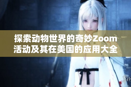 探索动物世界的奇妙Zoom活动及其在美国的应用大全