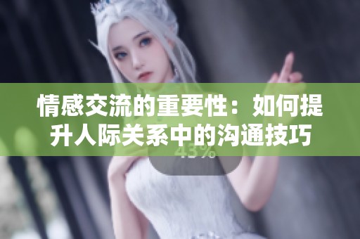 情感交流的重要性：如何提升人际关系中的沟通技巧