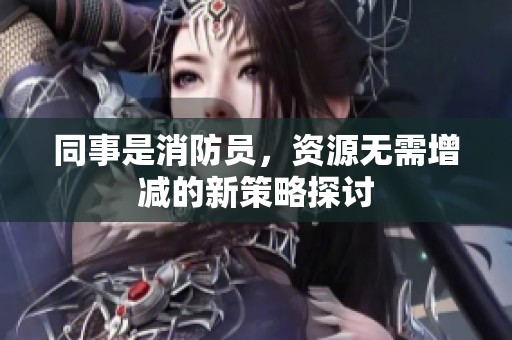 同事是消防员，资源无需增减的新策略探讨