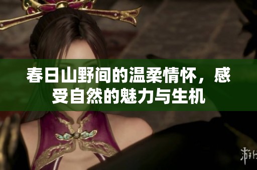 春日山野间的温柔情怀，感受自然的魅力与生机