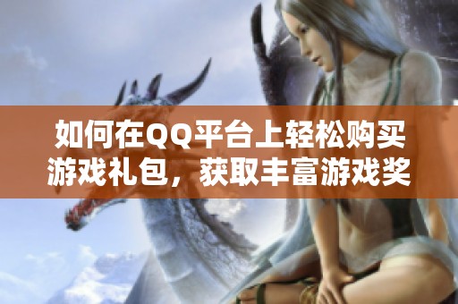 如何在QQ平台上轻松购买游戏礼包，获取丰富游戏奖励的小技巧分享