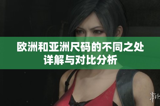 欧洲和亚洲尺码的不同之处详解与对比分析