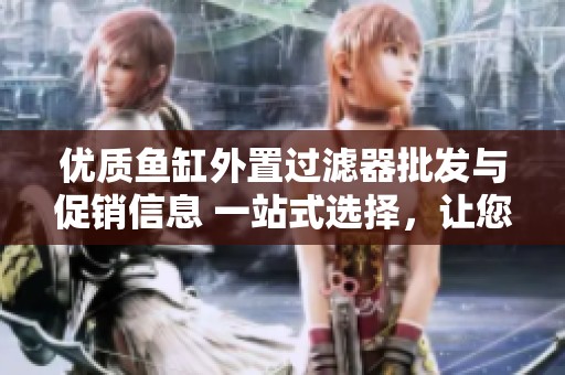 优质鱼缸外置过滤器批发与促销信息 一站式选择，让您的鱼儿生活更健康