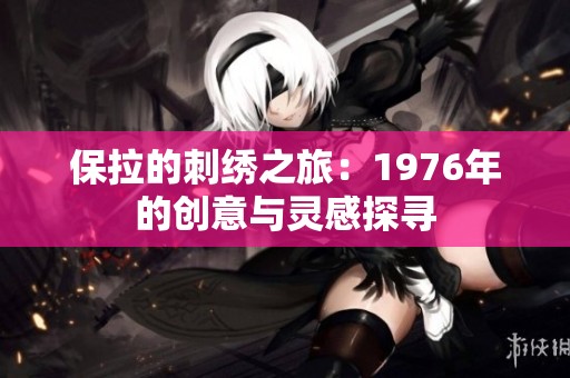 保拉的刺绣之旅：1976年的创意与灵感探寻