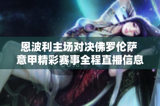 恩波利主场对决佛罗伦萨 意甲精彩赛事全程直播信息获取指南