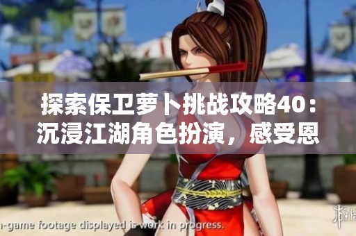 探索保卫萝卜挑战攻略40：沉浸江湖角色扮演，感受恩怨情仇的精彩世界
