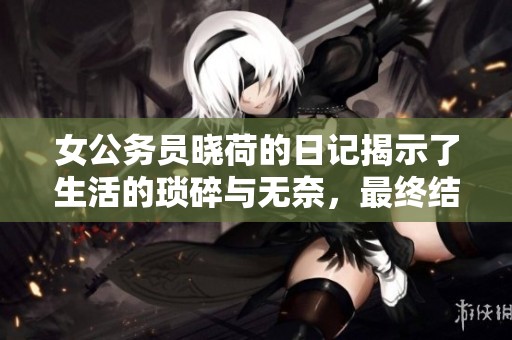 女公务员晓荷的日记揭示了生活的琐碎与无奈，最终结局何去何从引人深思