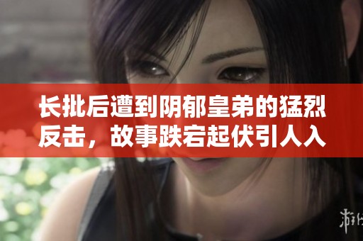 长批后遭到阴郁皇弟的猛烈反击，故事跌宕起伏引人入胜