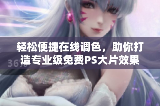 轻松便捷在线调色，助你打造专业级免费PS大片效果