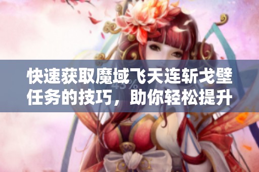 快速获取魔域飞天连斩戈壁任务的技巧，助你轻松提升战力与游戏体验
