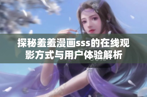 探秘羞羞漫画sss的在线观影方式与用户体验解析