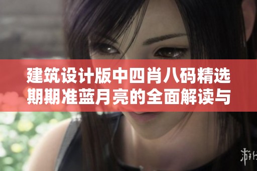 建筑设计版中四肖八码精选期期准蓝月亮的全面解读与执行策略分析