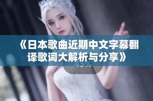 《日本歌曲近期中文字幕翻译歌词大解析与分享》