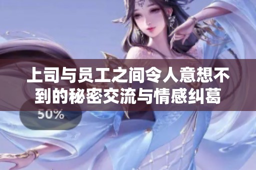 上司与员工之间令人意想不到的秘密交流与情感纠葛