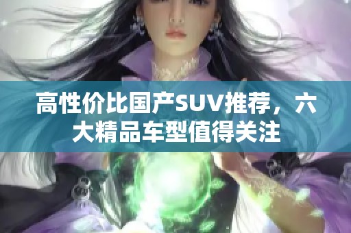 高性价比国产SUV推荐，六大精品车型值得关注