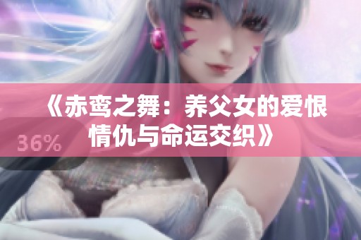 《赤鸾之舞：养父女的爱恨情仇与命运交织》